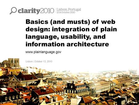 Basics (and musts) of web design: integration of plain language, usability, and information architecture www.plainlanguage.gov Lisbon | October 13, 2010.