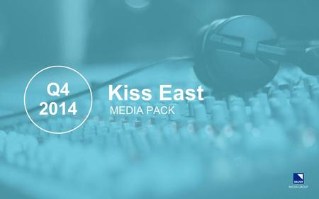 Kiss East MEDIA PACK Q4 2014. KEY HIGHLIGHTS – Q4 2014  KISS East is commercial market leader, now reaching 433,000 listeners each week and has a market.