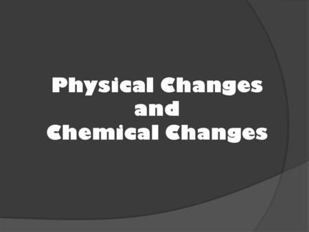 Physical Changes and Chemical Changes. Physical Changes A physical change is when a substance changes, but remains the same substance.  Change in size.
