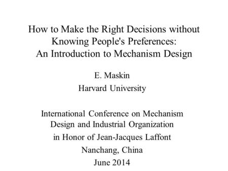 How to Make the Right Decisions without Knowing People's Preferences: An Introduction to Mechanism Design E. Maskin Harvard University International Conference.