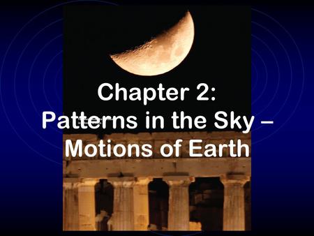 Chapter 2: Patterns in the Sky – Motions of Earth.