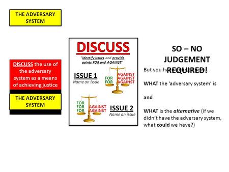 THE ADVERSARY SYSTEM “Identify issues and provide points FOR and AGAINST” ISSUE 1 FOR AGAINST ISSUE 2 FOR AGAINST Name an issue DISCUSS the use of the.