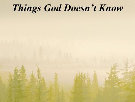 Things God Doesn’t Know. John 3:16 For God so loved the world, that he gave his only begotten Son, that whosoever believeth in him should not perish,