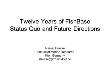Twelve Years of FishBase Status Quo and Future Directions Rainer Froese Institute of Marine Research Kiel, Germany