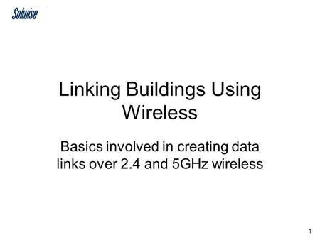 1 Linking Buildings Using Wireless Basics involved in creating data links over 2.4 and 5GHz wireless.