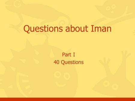 Part I 40 Questions Questions about Iman. Click for the answer Questions, Iman, batch #12 Why do you call yourself a Muslim? a.Because I believe in Allah.