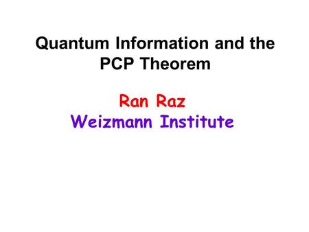 Quantum Information and the PCP Theorem Ran Raz Weizmann Institute.