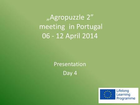 „Agropuzzle 2” meeting in Portugal 06 - 12 April 2014 Presentation Day 4.