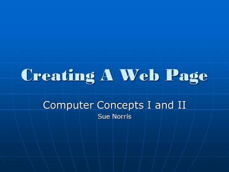 Creating A Web Page Computer Concepts I and II Sue Norris.
