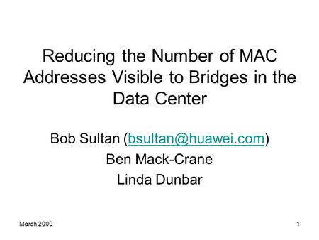 March 20091 Reducing the Number of MAC Addresses Visible to Bridges in the Data Center Bob Sultan Ben Mack-Crane.