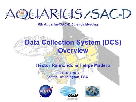 6th Aquarius/SAC-D Science Meeting 19-21 July 2010 Seattle, Washington, USA Data Collection System (DCS) Overview Héctor Raimondo & Felipe Madero.