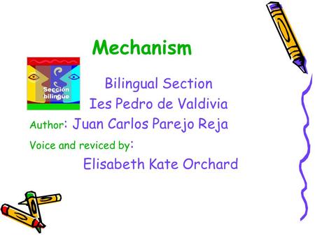 Mechanism Bilingual Section Ies Pedro de Valdivia Author : Juan Carlos Parejo Reja Voice and reviced by : Elisabeth Kate Orchard.