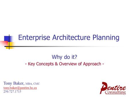 Enterprise Architecture Planning Why do it? - Key Concepts & Overview of Approach - Tony Baker, MBA, CMC 250.727.1715