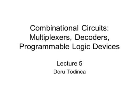 Combinational Circuits: Multiplexers, Decoders, Programmable Logic Devices Lecture 5 Doru Todinca.
