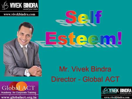 Self Esteem! Mr. Vivek Bindra Director - Global ACT