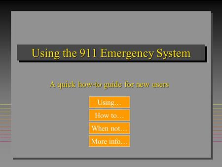 Using the 911 Emergency System A quick how-to guide for new users When not… How to… Using… More info…