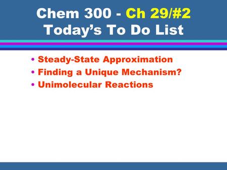 Chem 300 - Ch 29/#2 Today’s To Do List Steady-State Approximation Finding a Unique Mechanism? Unimolecular Reactions.