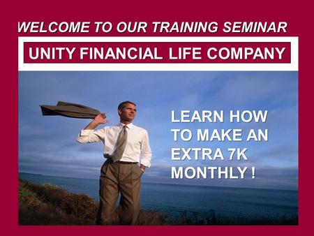WELCOME TO OUR TRAINING SEMINAR UNITY FINANCIAL LIFE COMPANY
