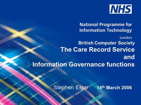 © National Programme for Information Technology, London, 2004. All rights reserved. British Computer Society The Care Record Service and Information Governance.