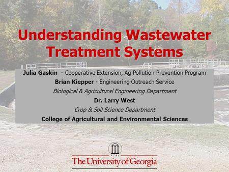 Understanding Wastewater Treatment Systems Julia Gaskin - Cooperative Extension, Ag Pollution Prevention Program Brian Kiepper - Engineering Outreach Service.