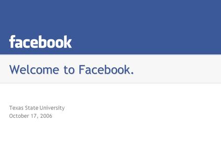 Welcome to Facebook. Texas State University October 17, 2006.