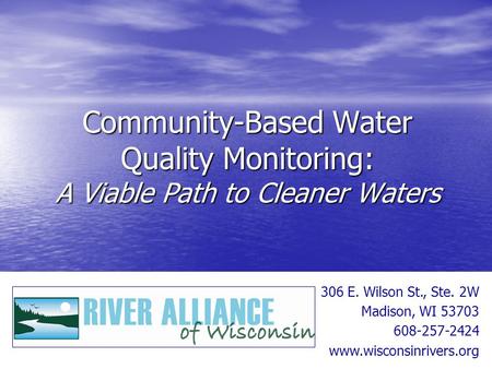 Community-Based Water Quality Monitoring: A Viable Path to Cleaner Waters 306 E. Wilson St., Ste. 2W Madison, WI 53703 608-257-2424 www.wisconsinrivers.org.
