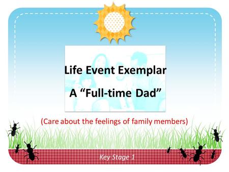 (Care about the feelings of family members) Life Event Exemplar A “Full-time Dad” Key Stage 1.