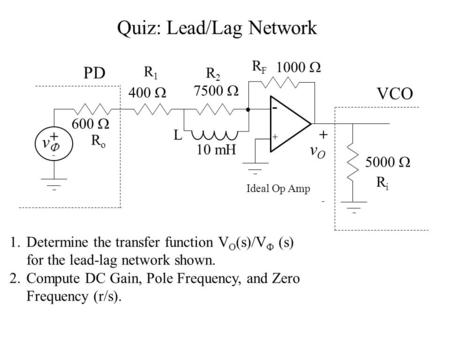 Quiz: Lead/Lag Network 1.Determine the transfer function V O (s)/V  (s) for the lead-lag network shown. 2.Compute DC Gain, Pole Frequency, and Zero Frequency.