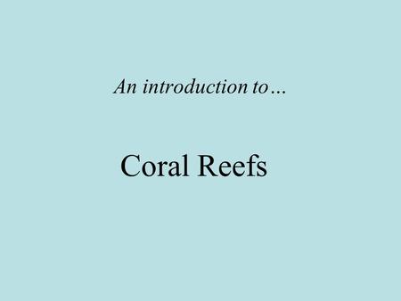 An introduction to… Coral Reefs. If you could go anywhere in the world, where would you want to go on vacation? Disneyland? Many people say Hawaii, the.