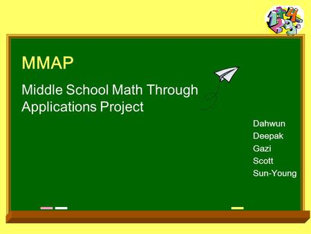 MMAP Middle School Math Through Applications Project Dahwun Deepak Gazi Scott Sun-Young.