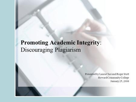 Promoting Academic Integrity: Discouraging Plagiarism Presented by Laura Choi and Roger Stott Howard Community College January 25, 2006.