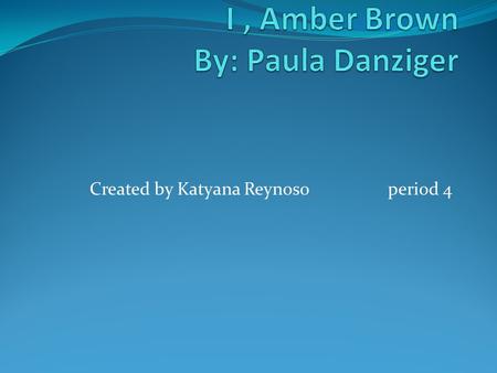 Created by Katyana Reynosoperiod 4. characters Amber brown loves to reaped her words. She loves to be her own person. Amber loves her parents but doesn't.