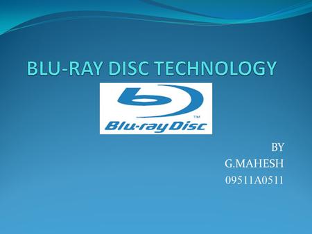 BY G.MAHESH 09511A0511. CONTENTS: Introduction History Characteristics of Blu-ray Disc. Specifications of Blu-ray Disc. Applications Conclusion.