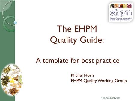 The EHPM Quality Guide: A template for best practice 10 December 2014 Michel Horn EHPM Quality Working Group.