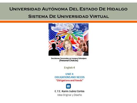 Universidad Autónoma Del Estado De Hidalgo Sistema De Universidad Virtual English 4 UNIT 4 OBLIGATIONS AND NEEDS “Obligations and Needs” E.T.E. Karim Juárez.