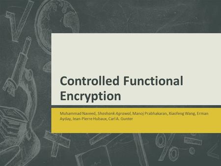 Controlled Functional Encryption Muhammad Naveed, Shashank Agrawal, Manoj Prabhakaran, Xiaofeng Wang, Erman Ayday, Jean-Pierre Hubaux, Carl A. Gunter.