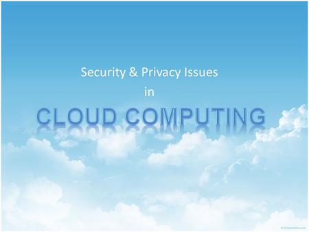 Security & Privacy Issues in. The Hype “The interesting thing about cloud computing is that we’ve redefined cloud computing to include everything that.