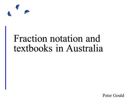 Fraction notation and textbooks in Australia Peter Gould.