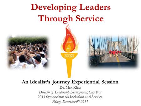 Developing Leaders Through Service An Idealist’s Journey Experiential Session Dr. Max Klau Director of Leadership Development, City Year 2011 Symposium.