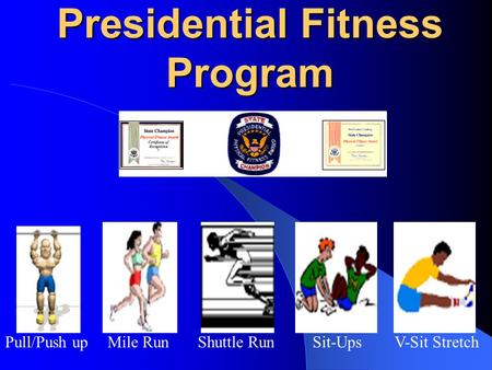 Presidential Fitness Program Pull/Push upMile RunShuttle RunSit-UpsV-Sit Stretch.