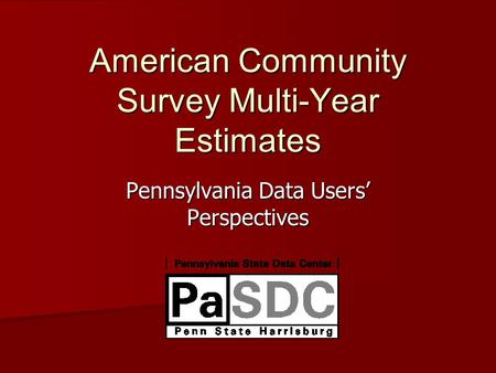 American Community Survey Multi-Year Estimates Pennsylvania Data Users’ Perspectives.