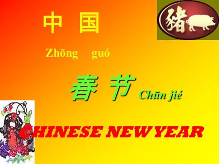 中 国 Zhōng guó 春 节 Chūn jié CHINESE NEW YEAR. Common expressions heard at this time are: GUONIAN: to have made it through the old year BAINIAN :to congratulate.