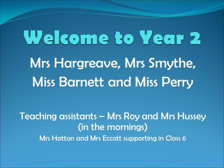 Welcome to Year 2 Mrs Hargreave, Mrs Smythe,