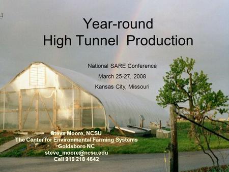 Year-round High Tunnel Production Steve Moore, NCSU The Center for Environmental Farming Systems Goldsboro NC Cell 919 218 4642 National.