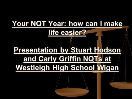 Your NQT Year: how can I make life easier? Presentation by Stuart Hodson and Carly Griffin NQTs at Westleigh High School Wigan.