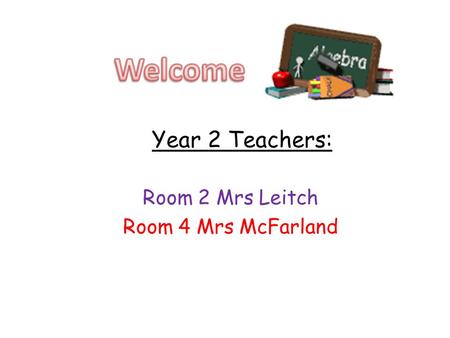 Year 2 Teachers: Room 2 Mrs Leitch Room 4 Mrs McFarland.