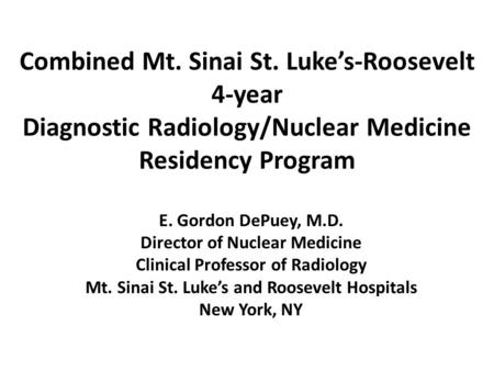 Combined Mt. Sinai St. Luke’s-Roosevelt 4-year Diagnostic Radiology/Nuclear Medicine Residency Program E. Gordon DePuey, M.D. Director of Nuclear Medicine.