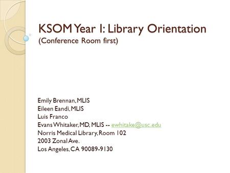 KSOM Year I: Library Orientation (Conference Room first) Emily Brennan, MLIS Eileen Eandi, MLIS Luis Franco Evans Whitaker, MD, MLIS --