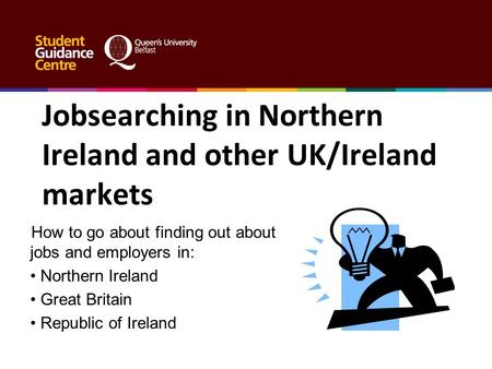 Jobsearching in Northern Ireland and other UK/Ireland markets How to go about finding out about jobs and employers in: Northern Ireland Great Britain Republic.