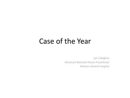 Case of the Year Lyn Callaghan Advanced Neonatal Nurse Practitioner